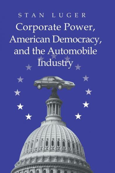 Corporate Power American Democracy and the Automobile             Industry