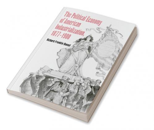 The Political Economy of American Industrialization 1877 1900