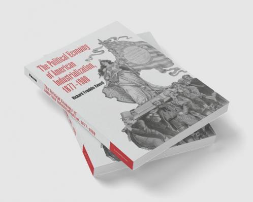 The Political Economy of American Industrialization 1877 1900