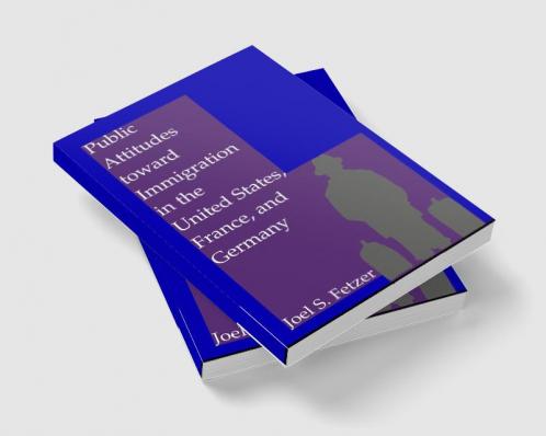 Public Attitudes toward Immigration in the United States France and Germany