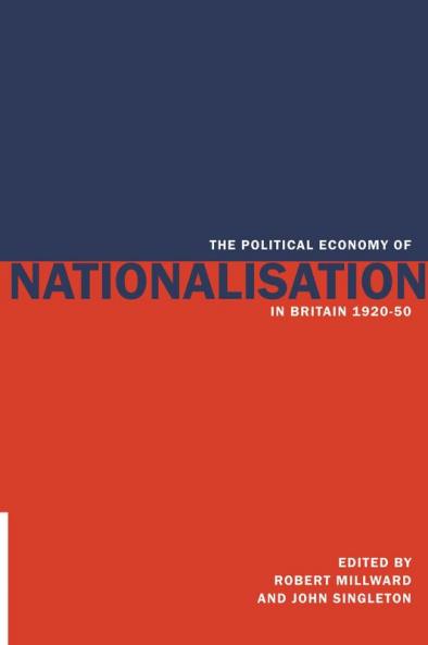 The Political Economy of Nationalisation in Britain 1920 1950
