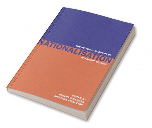 The Political Economy of Nationalisation in Britain 1920 1950