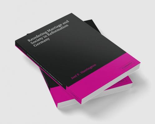Reordering Marriage and Society in Reformation Germany