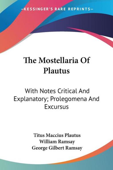 The Mostellaria of Plautus: With Notes Critical and Explanatory; Prolegomena and Excursus