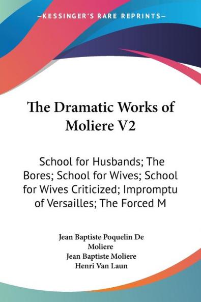 The Dramatic Works of Moliere: School for Husbands the Bores School for Wives School for Wives Criticized Impromptu of Versailles the Forced Marriage: 2