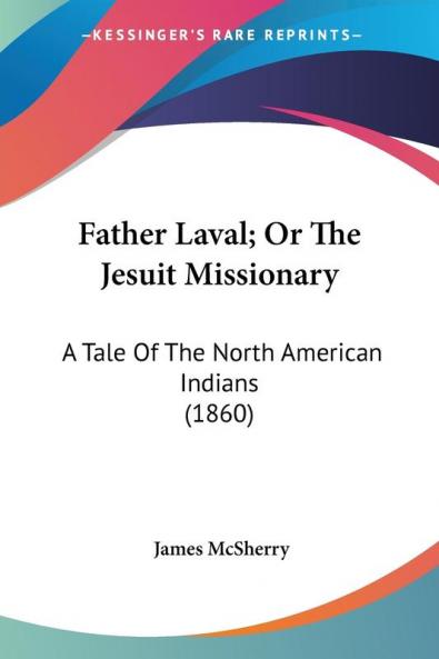 Father Laval; Or The Jesuit Missionary: A Tale of the North American Indians: A Tale Of The North American Indians (1860)