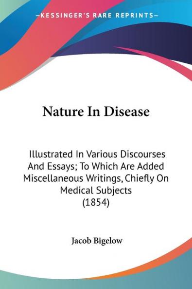 Nature In Disease: Illustrated in Various Discourses and Essays; to Which Are Added Miscellaneous Writings Chiefly on Medical Subjects: Illustrated ... Writings Chiefly On Medical Subjects (1854)
