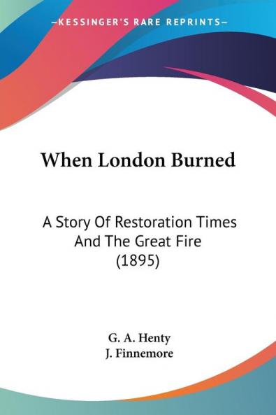 When London Burned: A Story of Restoration Times and the Great Fire: A Story Of Restoration Times And The Great Fire (1895)