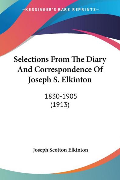 Selections From The Diary And Correspondence Of Joseph S. Elkinton: 1830-1905: 1830-1905 (1913)