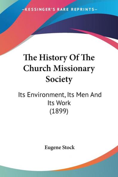 The History Of The Church Missionary Society: Its Environment Its Men and Its Work: Its Environment Its Men And Its Work (1899)