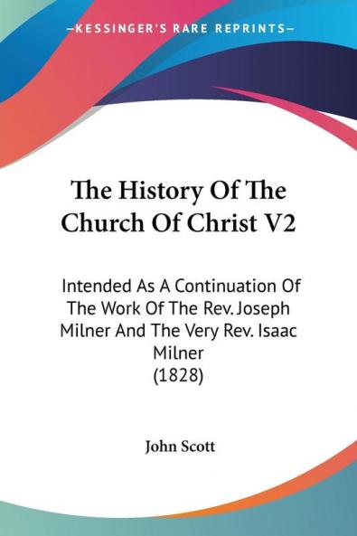 The History Of The Church Of Christ: Intended As a Continuation of the Work of the Rev. Joseph Milner and the Very Rev. Isaac Milner: Intended As A ... Milner And The Very Rev. Isaac Milner (1828)