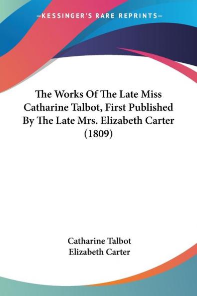 The Works Of The Late Miss Catharine Talbot First Published By The Late Mrs. Elizabeth Carter