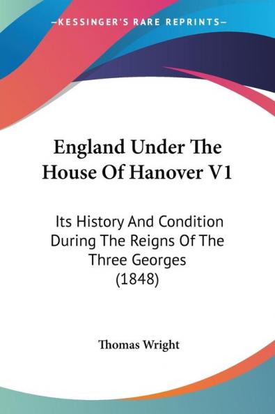 England Under The House Of Hanover: Its History and Condition During the Reigns of the Three Georges: Its History And Condition During The Reigns Of The Three Georges (1848)