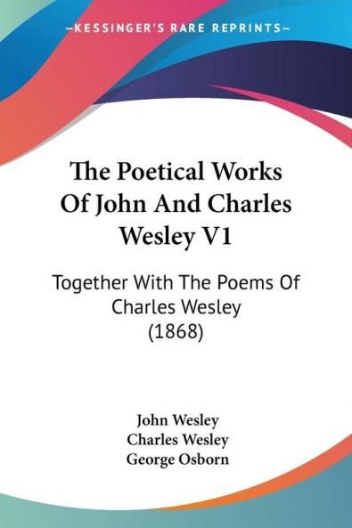 The Poetical Works Of John And Charles Wesley: Together With the Poems of Charles Wesley: Together With The Poems Of Charles Wesley (1868)