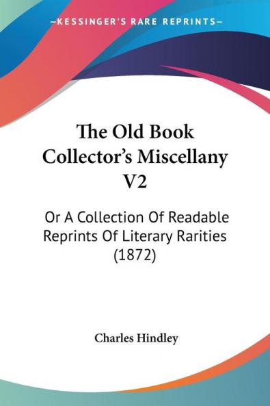 The Old Book Collector's Miscellany: Or a Collection of Readable Reprints of Literary Rarities: Or A Collection Of Readable Reprints Of Literary Rarities (1872)