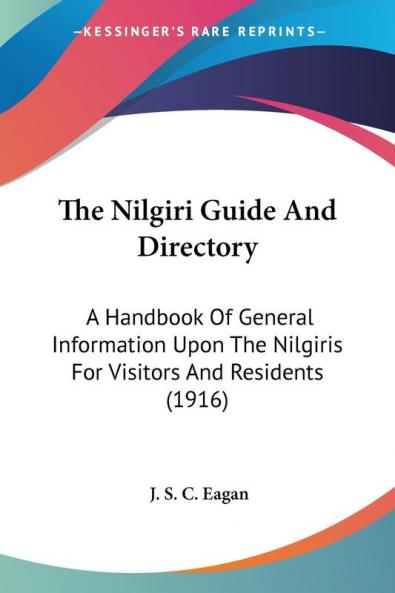 The Nilgiri Guide And Directory: A Handbook of General Information upon the Nilgiris for Visitors and Residents: A Handbook Of General Information Upon The Nilgiris For Visitors And Residents (1916)