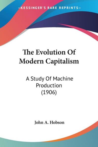 The Evolution Of Modern Capitalism: A Study of Machine Production: A Study Of Machine Production (1906)