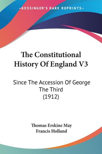The Constitutional History Of England: Since the Accession of George the Third: Since The Accession Of George The Third (1912): 3