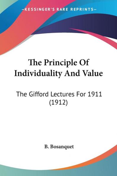 The Principle Of Individuality And Value: The Gifford Lectures for 1911: The Gifford Lectures For 1911 (1912)