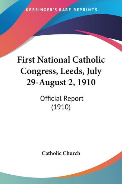 First National Catholic Congress Leeds July 29-August 2 1910: Official Report: Official Report (1910)