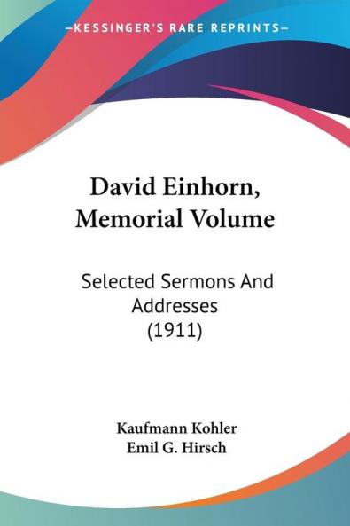 David Einhorn Memorial Volume: Selected Sermons and Addresses: Selected Sermons And Addresses (1911)
