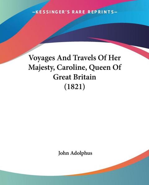 Voyages And Travels Of Her Majesty Caroline Queen Of Great Britain