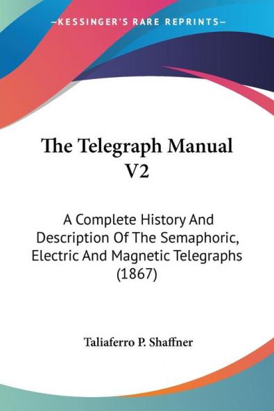 The Telegraph Manual: A Complete History and Description of the Semaphoric Electric and Magnetic Telegraphs: A Complete History And Description Of ... Electric And Magnetic Telegraphs (1867): 2
