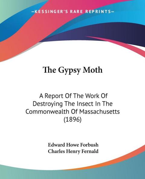 The Gypsy Moth: A Report of the Work of Destroying the Insect in the Commonwealth of Massachusetts: A Report Of The Work Of Destroying The Insect In The Commonwealth Of Massachusetts (1896)