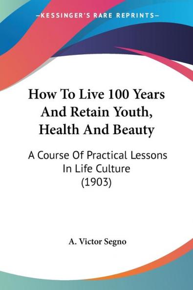 How To Live 100 Years And Retain Youth Health And Beauty