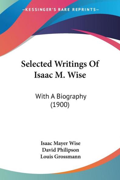 Selected Writings Of Isaac M. Wise: With a Biography: With A Biography (1900)