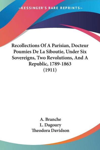 Recollections Of A Parisian Docteur Poumies De La Siboutie Under Six Sovereigns Two Revolutions And A Republic 1789-1863