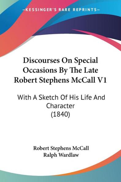Discourses On Special Occasions By The Late Robert Stephens McCall: With a Sketch of His Life and Character: With A Sketch Of His Life And Character (1840)