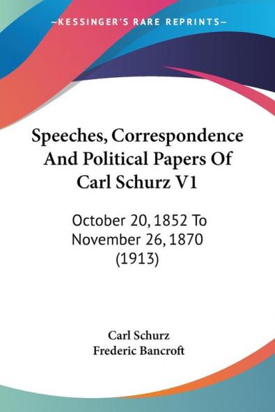 Speeches Correspondence And Political Papers Of Carl Schurz: October 20 1852 to November 26 1870: October 20 1852 To November 26 1870 (1913)