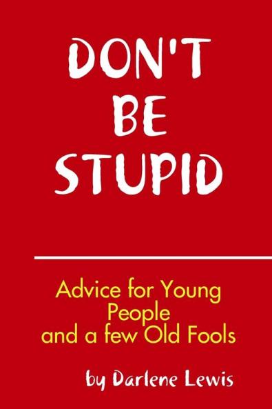 Don't Be Stupid Advice for Young People and a Few Old Fools