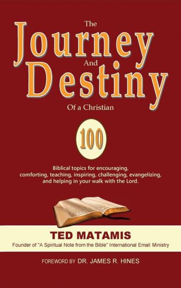 The Journey and Destiny of a Christian: 100 Biblical topics for encouraging comforting teaching inspiring challenging evangelizing and helping in your walk with the Lord.