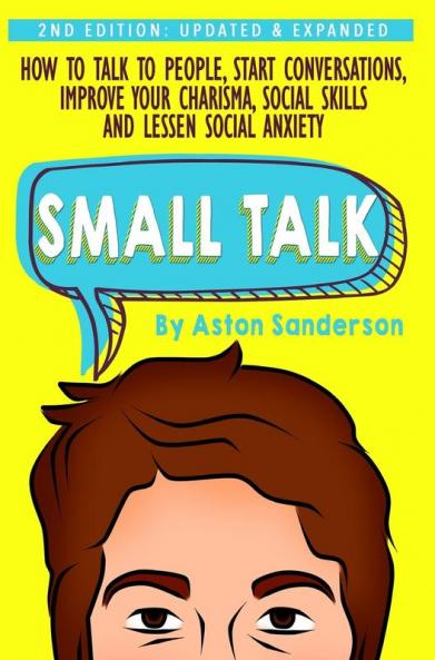 Small Talk: How to Talk to People Improve Your Charisma Social Skills Conversation Starters & Lessen Social Anxiety