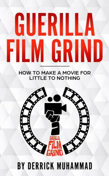 Guerilla Film Grind by Derrick Muhammad: "How to make a movie for little to nothing."