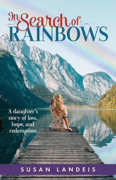 In Search of Rainbows: A daughter's story of loss hope and redemption