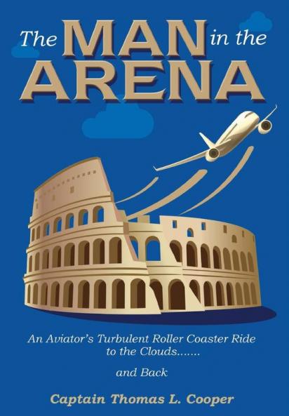The Man in the Arena: The Story of an Aviator's Roller-Coaster Ride to the Clouds and Back