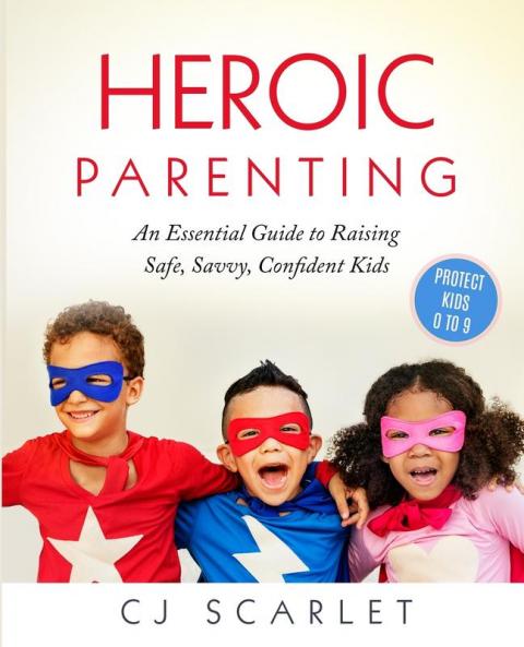 Heroic Parenting: An Essential Guide to Raising Safe Savvy Confident Kids: 1
