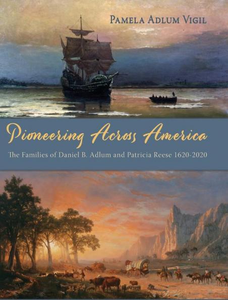 Pioneering Across America: The Families of Daniel B. Adlum and Patricia Reese 1620-2020
