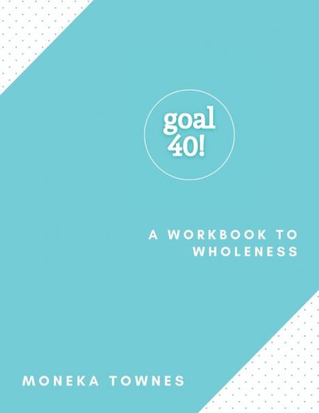 Goal40!: A Workbook to Wholeness