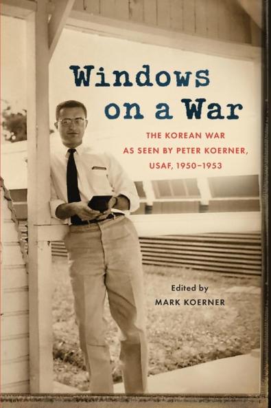 Windows on a War: The Korean War as Seen by Peter Koerner USAF 1950-1953