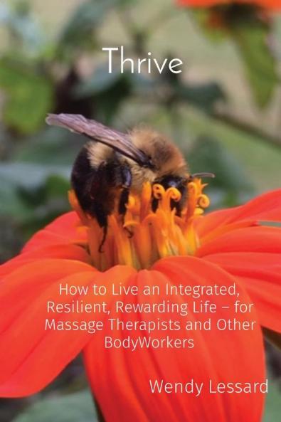 Thrive: How to Live an Integrated Resilient Rewarding Life - for Massage Therapists and Other BodyWorkers