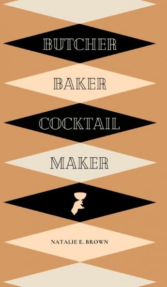 Butcher Baker Cocktail Maker: A Guide To Making and Shaking: A Guide to Making and Shaking