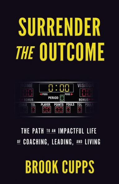 Surrender The Outcome: The Path to an Impactful Life of Coaching Leading and Living
