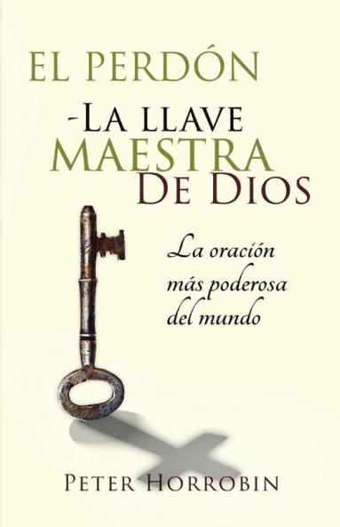 El Perdón - La Llave Maestra De Dios: La Oración Más Poderosa Del Mundo (Spanish Edition)