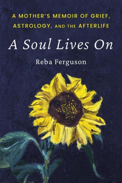 A Soul Lives On: A Mother's Memoir of Grief Astrology And The Afterlife