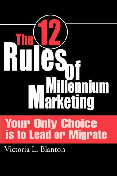 The 12 Rules of Millennium Marketing: Your Only Choice is to Lead or Migrate