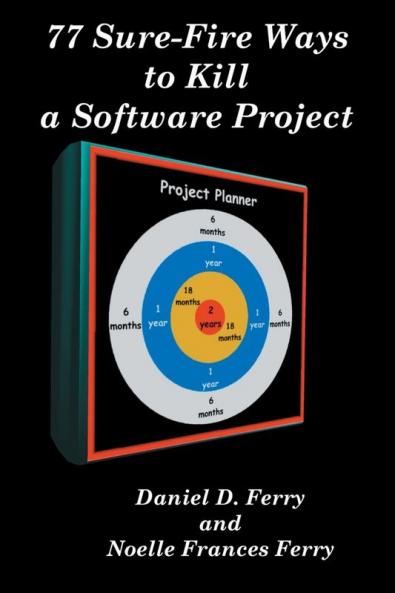 77 Sure-Fire Ways to Kill a Software Project: Destructive Tactics That Cause Budget Overruns Late Deliveries and Massive Personnel Turnover